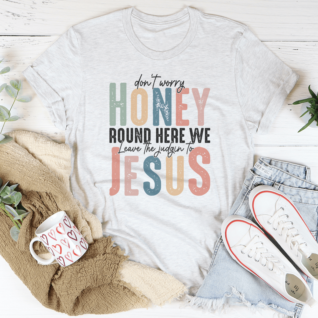 Don't Worry Honey Round Here We Leave The Judgin To Jesus Tee-2