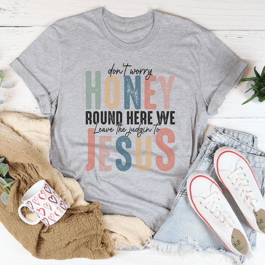 Don't Worry Honey Round Here We Leave The Judgin To Jesus Tee-1